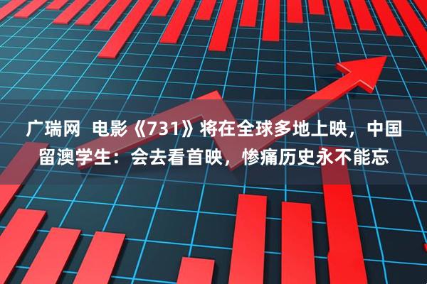 广瑞网  电影《731》将在全球多地上映，中国留澳学生：会去看首映，惨痛历史永不能忘