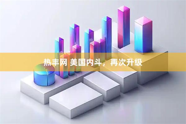 热丰网 美国内斗，再次升级