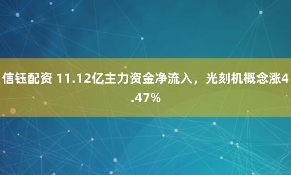 信钰配资 11.12亿主力资金净流入，光刻机概念涨4.47%