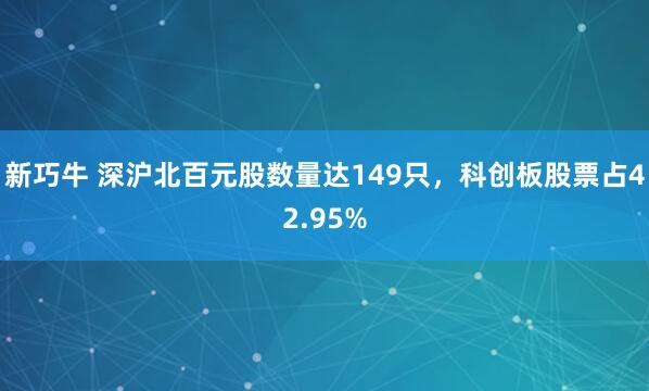 新巧牛 深沪北百元股数量达149只，科创板股票占42.95%