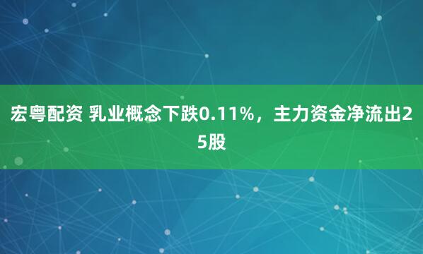 宏粤配资 乳业概念下跌0.11%，主力资金净流出25股