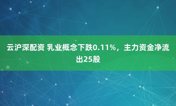 云沪深配资 乳业概念下跌0.11%，主力资金净流出25股