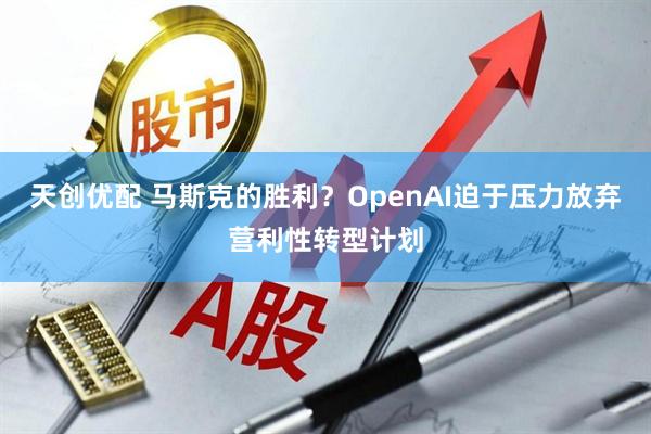 天创优配 马斯克的胜利？OpenAI迫于压力放弃营利性转型计划