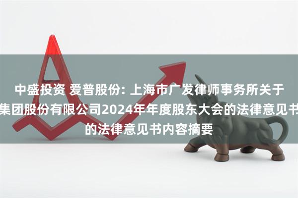 中盛投资 爱普股份: 上海市广发律师事务所关于爱普香料集团股份有限公司2024年年度股东大会的法律意见书内容摘要
