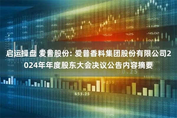启运操盘 爱普股份: 爱普香料集团股份有限公司2024年年度股东大会决议公告内容摘要