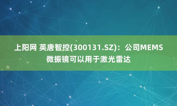 上阳网 英唐智控(300131.SZ)：公司MEMS微振镜可以用于激光雷达