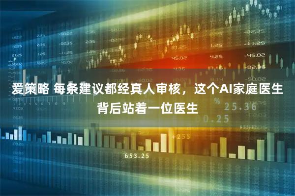 爱策略 每条建议都经真人审核，这个AI家庭医生背后站着一位医生