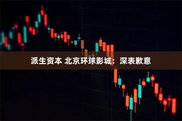 派生资本 北京环球影城：深表歉意