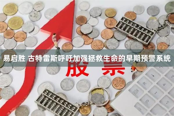 易启胜 古特雷斯呼吁加强拯救生命的早期预警系统