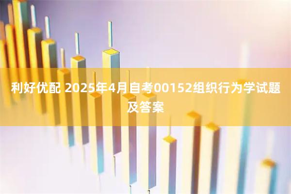 利好优配 2025年4月自考00152组织行为学试题及答案