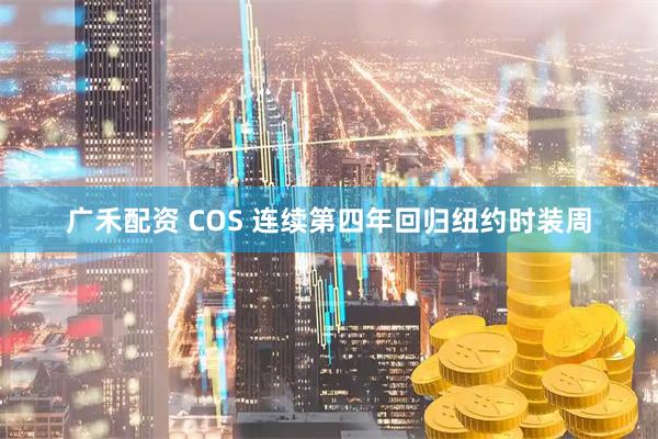 广禾配资 COS 连续第四年回归纽约时装周