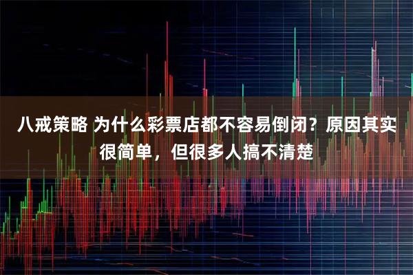 八戒策略 为什么彩票店都不容易倒闭？原因其实很简单，但很多人搞不清楚