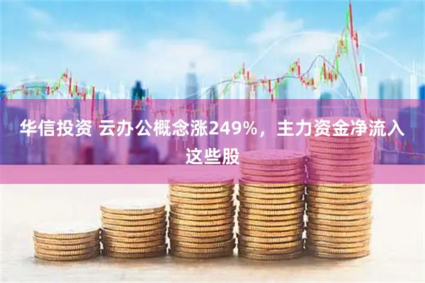 华信投资 云办公概念涨249%，主力资金净流入这些股