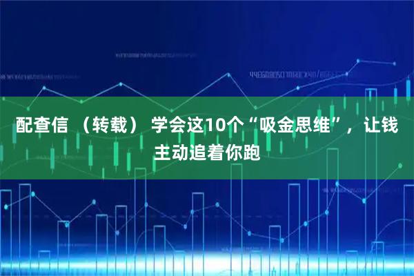 配查信 （转载） 学会这10个“吸金思维”，让钱主动追着你跑
