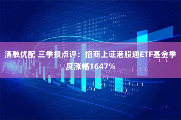 涌融优配 三季报点评：招商上证港股通ETF基金季度涨幅1647%