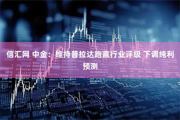 信汇网 中金：维持普拉达跑赢行业评级 下调纯利预测