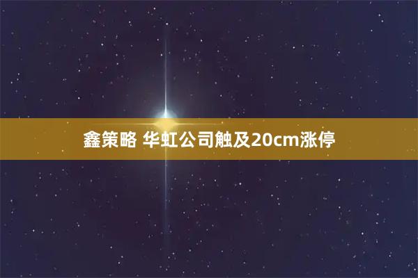 鑫策略 华虹公司触及20cm涨停
