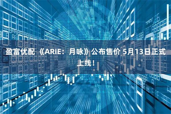 盈富优配 《ARIE：月咏》公布售价 5月13日正式上线！
